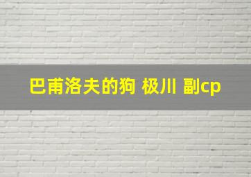 巴甫洛夫的狗 极川 副cp